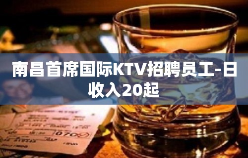 南昌首席国际KTV招聘员工-日收入20起