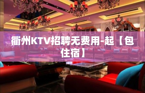 衢州KTV招聘无费用-起【包住宿】