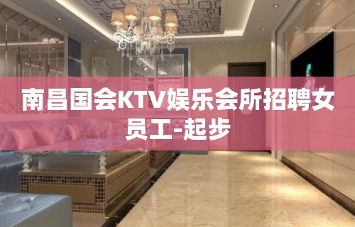 南昌国会KTV娱乐会所招聘女员工-起步