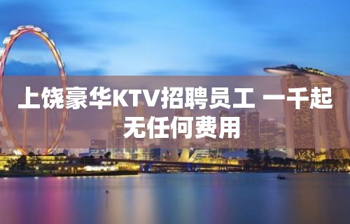 上饶豪华KTV招聘员工 一千起  无任何费用