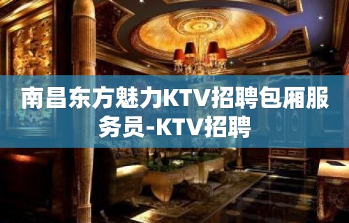 南昌东方魅力KTV招聘包厢服务员-KTV招聘