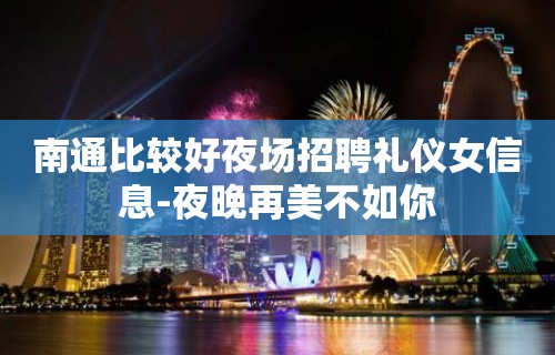 南通比较好夜场招聘礼仪女信息-夜晚再美不如你