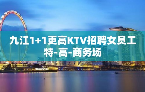 九江1+1更高KTV招聘女员工特-高-商务场