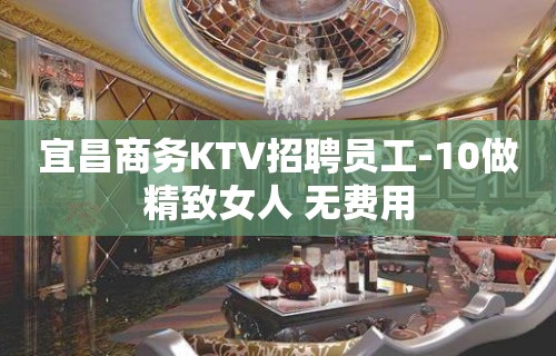 宜昌商务KTV招聘员工-10做精致女人 无费用