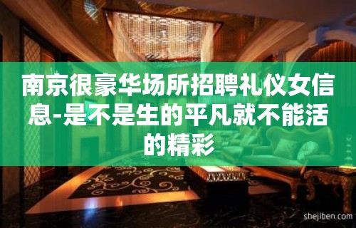 南京很豪华场所招聘礼仪女信息-是不是生的平凡就不能活的精彩