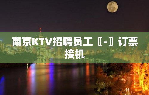 南京KTV招聘员工〖-〗订票接机