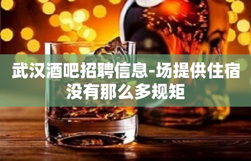 武汉酒吧招聘信息-场提供住宿没有那么多规矩