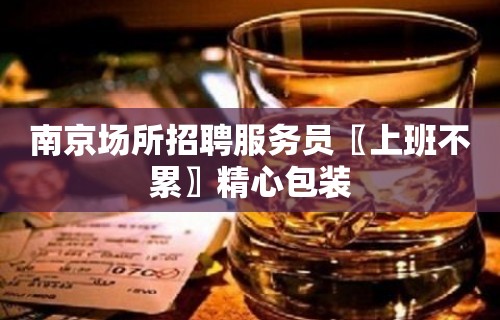 南京场所招聘服务员〖上班不累〗精心包装