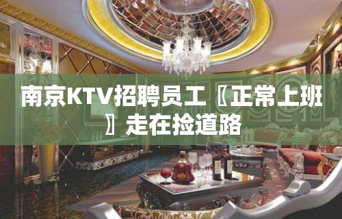 南京KTV招聘员工〖正常上班〗走在捡道路