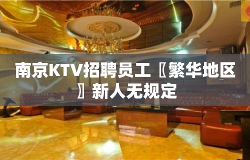 南京KTV招聘员工〖繁华地区〗新人无规定