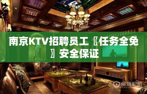 南京KTV招聘员工〖任务全免〗安全保证