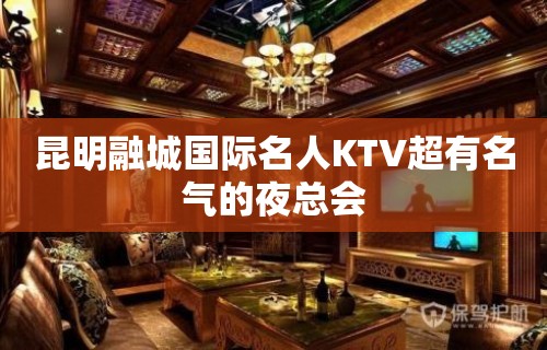 昆明融城国际名人KTV超有名气的夜总会