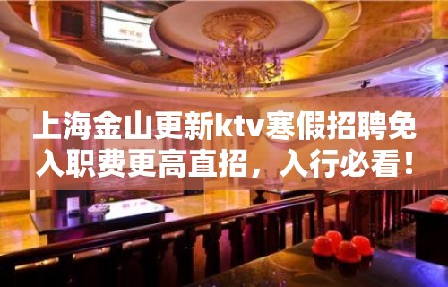 上海金山更新ktv寒假招聘免入职费更高直招，入行必看！