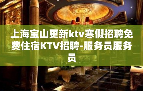 上海宝山更新ktv寒假招聘免费住宿KTV招聘-服务员服务员