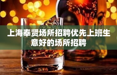 上海奉贤场所招聘优先上班生意好的场所招聘