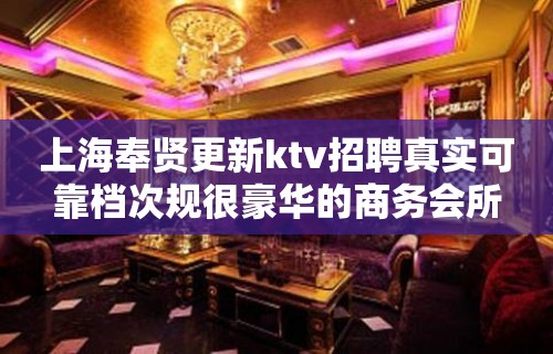 上海奉贤更新ktv招聘真实可靠档次规很豪华的商务会所