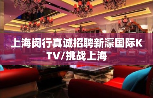 上海闵行真诚招聘新濠国际KTV/挑战上海