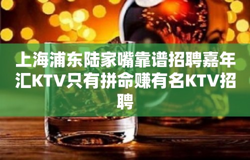 上海浦东陆家嘴靠谱招聘嘉年汇KTV只有拼命赚有名KTV招聘