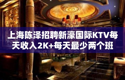 上海陈泽招聘新濠国际KTV每天收入2K+每天最少两个班