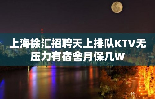 上海徐汇招聘天上排队KTV无压力有宿舍月保几W