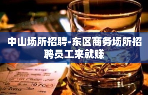 中山场所招聘-东区商务场所招聘员工来就赚