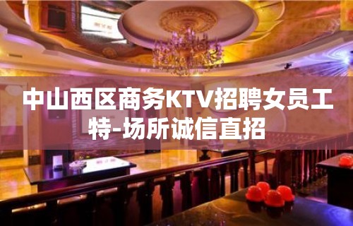 中山西区商务KTV招聘女员工特-场所诚信直招