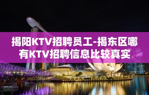 揭阳KTV招聘员工-揭东区哪有KTV招聘信息比较真实