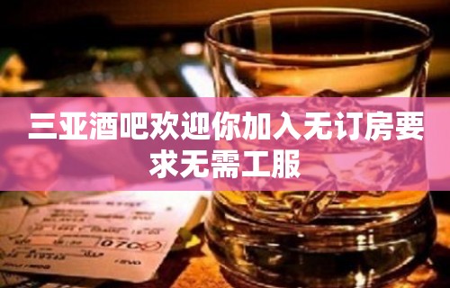 三亚酒吧欢迎你加入无订房要求无需工服