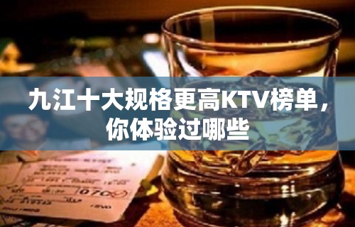 九江十大规格更高KTV榜单，你体验过哪些