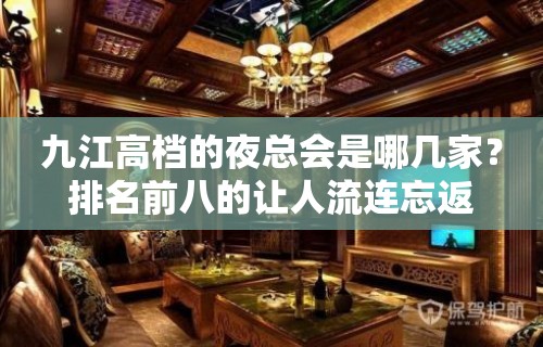 九江高档的夜总会是哪几家？排名前八的让人流连忘返