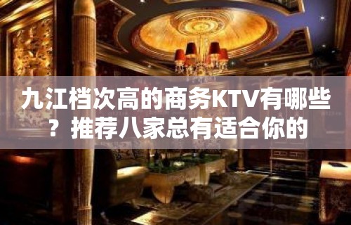 九江档次高的商务KTV有哪些？推荐八家总有适合你的