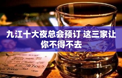 九江十大夜总会预订 这三家让你不得不去