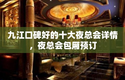 九江口碑好的十大夜总会详情，夜总会包厢预订