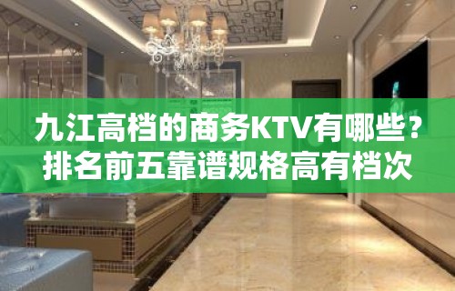 九江高档的商务KTV有哪些？排名前五靠谱规格高有档次