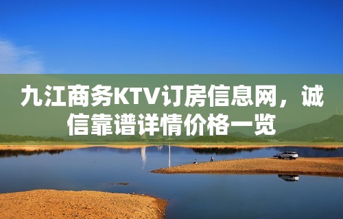 九江商务KTV订房信息网，诚信靠谱详情价格一览