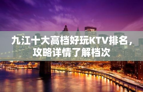 九江十大高档好玩KTV排名，攻略详情了解档次