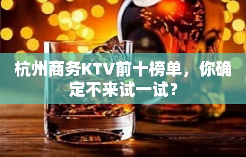 杭州商务KTV前十榜单，你确定不来试一试？