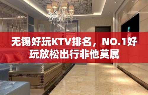 无锡好玩KTV排名，NO.1好玩放松出行非他莫属