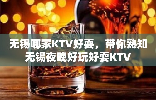 无锡哪家KTV好耍，带你熟知无锡夜晚好玩好耍KTV