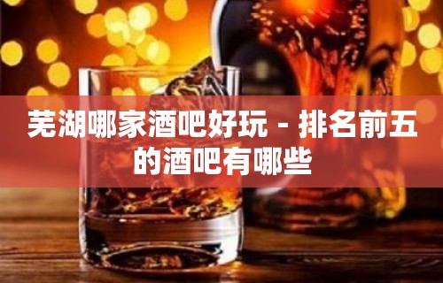 芜湖哪家酒吧好玩－排名前五的酒吧有哪些