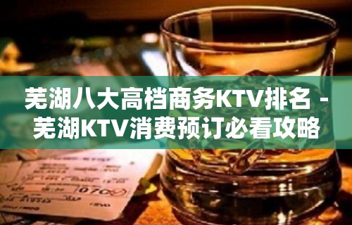 芜湖八大高档商务KTV排名－芜湖KTV消费预订必看攻略