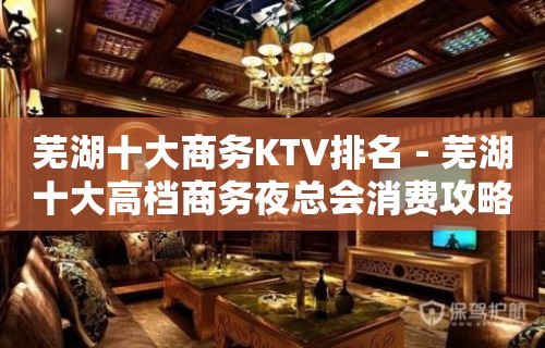 芜湖十大商务KTV排名－芜湖十大高档商务夜总会消费攻略