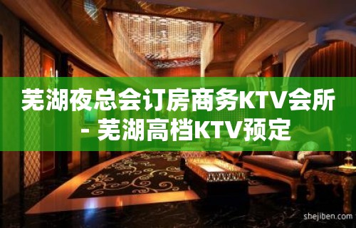 芜湖夜总会订房商务KTV会所－芜湖高档KTV预定