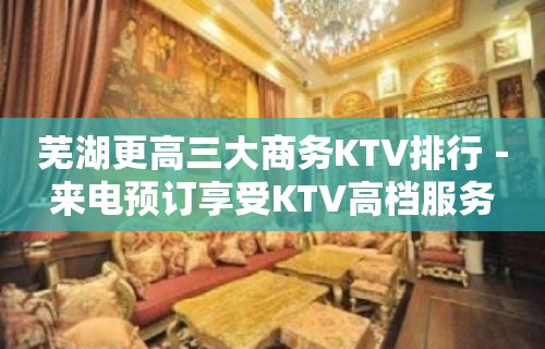 芜湖更高三大商务KTV排行－来电预订享受KTV高档服务