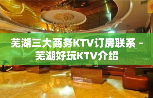 芜湖三大商务KTV订房联系－芜湖好玩KTV介绍