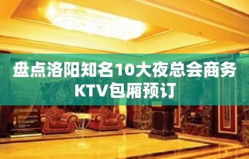 盘点洛阳知名10大夜总会商务KTV包厢预订