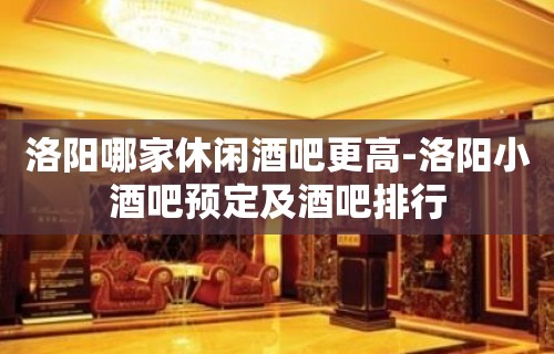 洛阳哪家休闲酒吧更高-洛阳小酒吧预定及酒吧排行