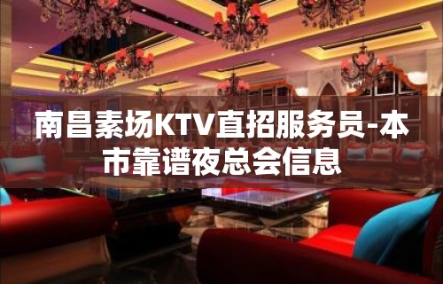 南昌素场KTV直招服务员-本市靠谱夜总会信息