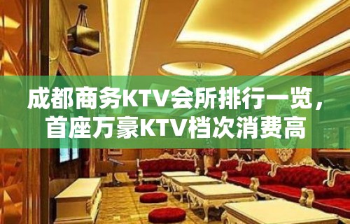 成都商务KTV会所排行一览，首座万豪KTV档次消费高