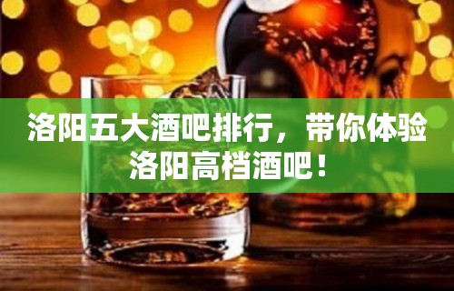 洛阳五大酒吧排行，带你体验洛阳高档酒吧！